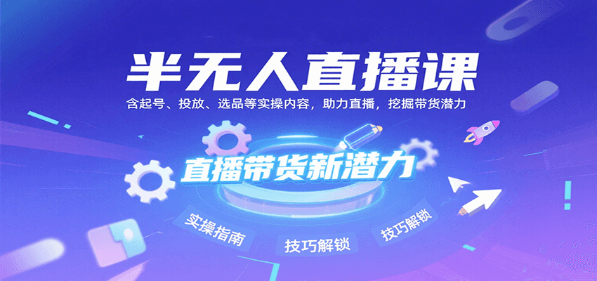 半无人直播课：含起号、投放、选品等实操内容，挖掘直播带货潜力(更新8月)-迦哆网创社