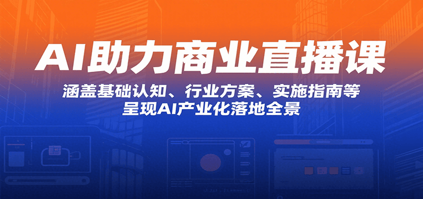 AI助力商业直播课：涵盖基础认知、行业方案、实施指南等，呈现AI产业化落地全景-迦哆网创社