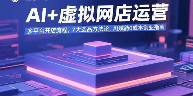 AI+虚拟网店运营：多平台开店流程，7大选品方法论，AI赋能0成本创业指南-迦哆网创社