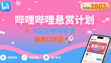 哔哩哔哩悬赏计划，B站短视频带货，7天佣金2807，新风口项目-迦哆网创社