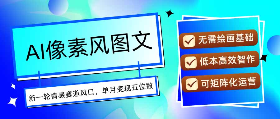 AI像素风图文超详细实操全过程，每天一小时轻松易上手，单月变现五位数-迦哆网创社