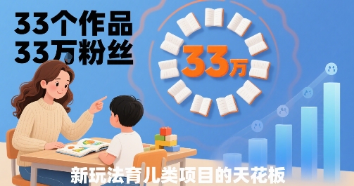 33个作品33W粉丝，育儿类项目的天花板，小白可操作-迦哆网创社