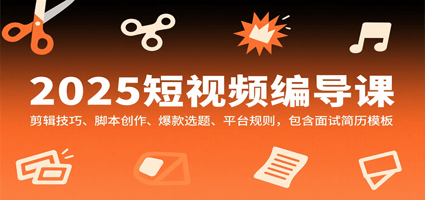 2025短视频编导课，剪辑技巧、脚本创作、爆款选题、平台规则，包含面试简历模板-迦哆网创社