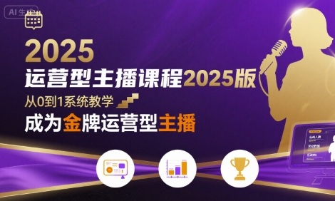 运营型主播课程2025版，从0到1教你成为金牌运营型主播-迦哆网创社