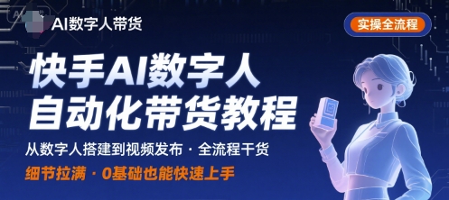 快手AI数字人自动化视频带货实操全流程，干货满满，细节拉满-迦哆网创社