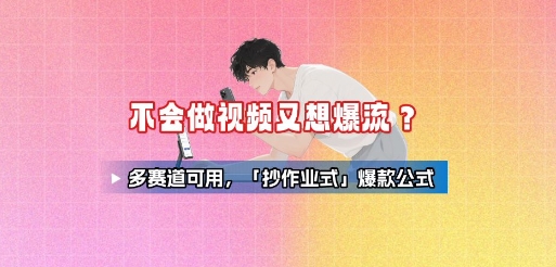 不会做视频又想爆流？多赛道可用，「抄作业式」爆款公式-迦哆网创社
