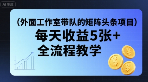 外面工作室带队的矩阵头条挂G项目，每天收益5张+，全流程教学【附全套工具】-迦哆网创社