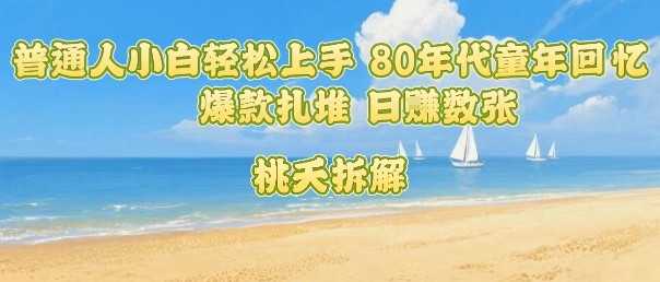 普通人小白轻松上手 80年代童年回忆杀，爆款扎堆，日入数张-迦哆网创社