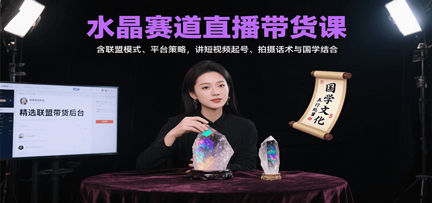 水晶赛道直播带货课：含联盟模式、平台策略，讲短视频起号、拍摄话术与国学结合-迦哆网创社