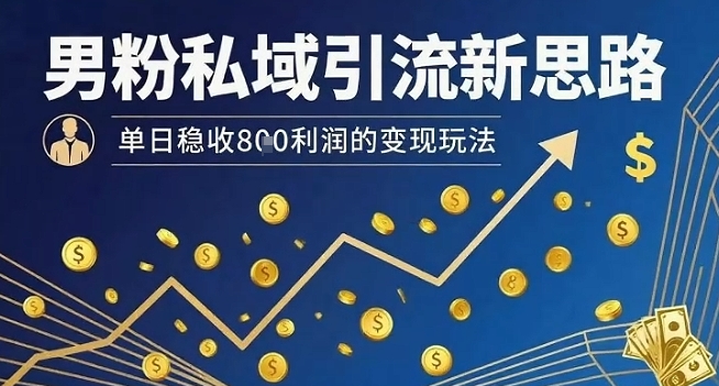 男粉私域引流新思路，单日稳收8张利润的变现玩法-迦哆网创社