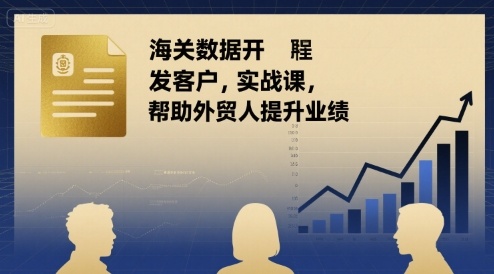 海关数据开发客户实战课，帮助外贸人提升业绩-迦哆网创社