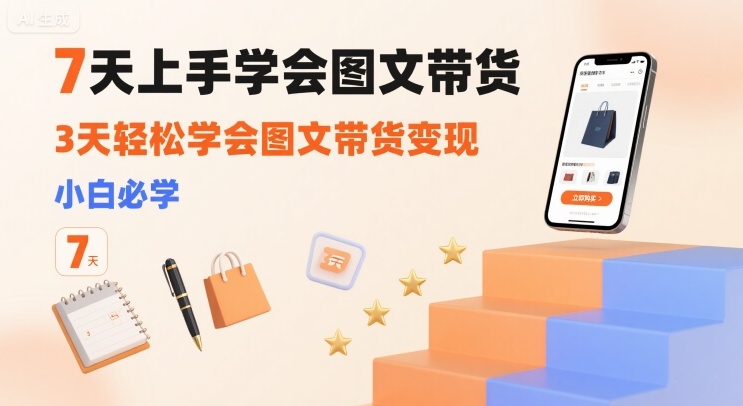 7天上手学会图文带货，3天轻松学会图文带货变现，小白必学-迦哆网创社