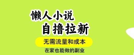 懒人小说自撸拉新，无需流量，一个账号一条作品就可以打爆收益，在家也能轻松做的副业【揭秘】-迦哆网创社