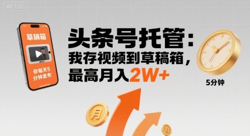 【头条号托管 】我存视频到草稿箱，你每天5分钟发布，最高月入2W+【揭秘】-迦哆网创社