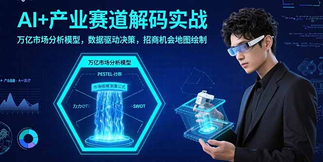 AI+产业赛道解码实战：万亿市场分析模型，数据驱动决策，招商机会地图绘制-迦哆网创社