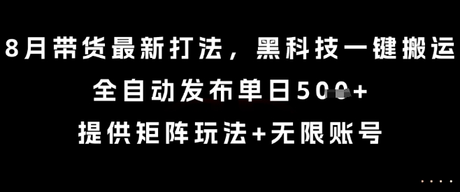 8月带货最新打法，黑科技一键搬运，全自动发布单日5张+，提供矩阵玩法+无限账号【揭秘】-迦哆网创社