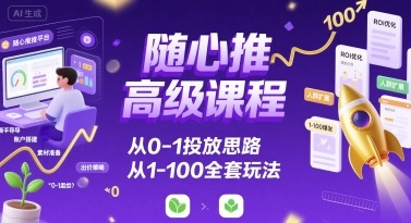 随心推高级课程，从0-1投放思路，也有从1-100的全套玩法-迦哆网创社