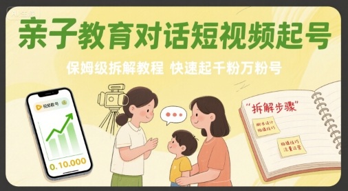 亲子教育对话短视频起号，保姆级拆解教程，快速起千粉万粉号-迦哆网创社