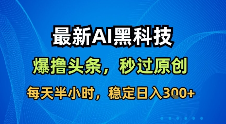 最新AI黑科技软件撸头条搬运，无需任何指令，秒过原创，每天半小时，稳定日入3张【揭秘】-迦哆网创社