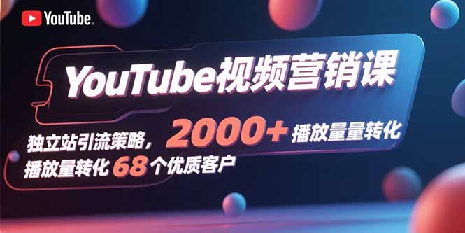 YouTube视频营销课，独立站引流策略，2000+播放量转化68个优质客户-迦哆网创社