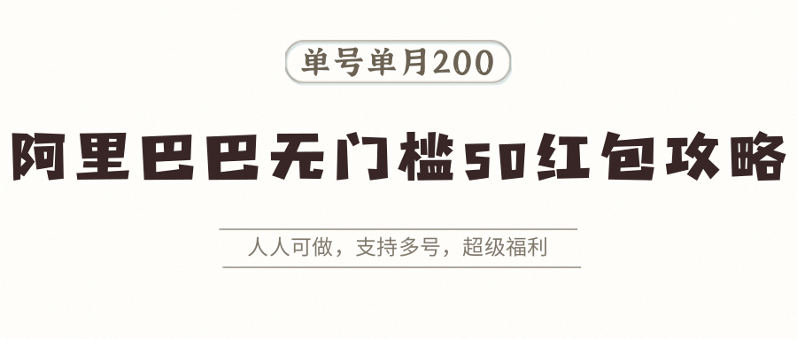 阿里巴巴无门槛50红包攻略，单号单月200。人人可做，支持多号，超级福利-迦哆网创社
