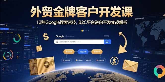 外贸金牌客户开发课，12种Google搜索密技，B2C平台逆向开发实战解析-迦哆网创社