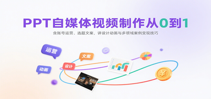 PPT自媒体视频制作从0到1：含账号运营、选题文案，讲设计动画与多领域案例变现技巧-迦哆网创社