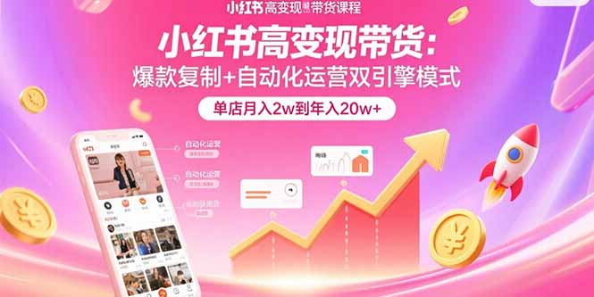 小红书高变现带货：爆款复制+自动化运营双引擎模式  单店月入2w到年入20w+-迦哆网创社