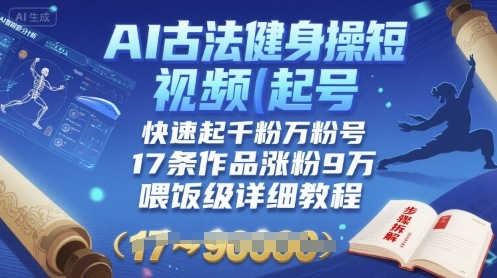 AI古法健身操短视频起号，快速起千粉万粉号，17条作品涨粉9W(喂饭级详细教程)-迦哆网创社