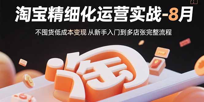 淘宝精细化运营实战-8月：不囤货低成本变现 从新手入门到多店扩张完整流程-迦哆网创社