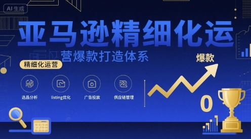 亚马逊精细化运营爆款打造体系，视频课+全套资料文档-迦哆网创社