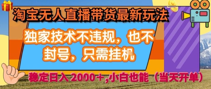 淘宝无人直播带货最新玩法，独家技术不违规，也不封号，全自动运行，只需挂着，  稳定日入2k【揭秘】-迦哆网创社