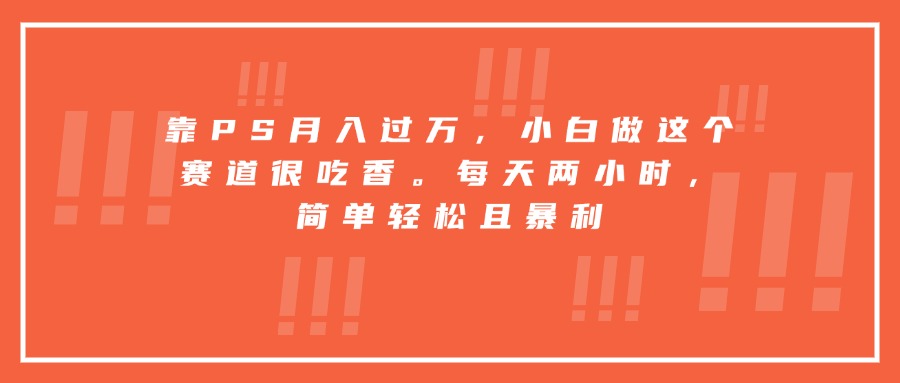 靠PS月入过万，小白做这个赛道很吃香。每天两小时，简单轻松且暴利-迦哆网创社