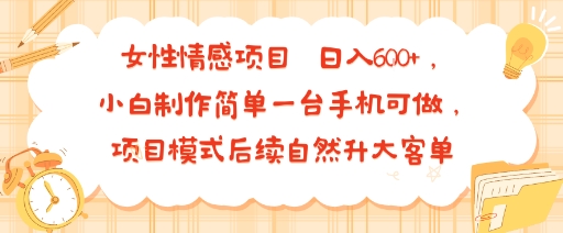 女性情感项目 小白制作简单一台手机可做 项目模式后续自然升大客单 日入6张-迦哆网创社