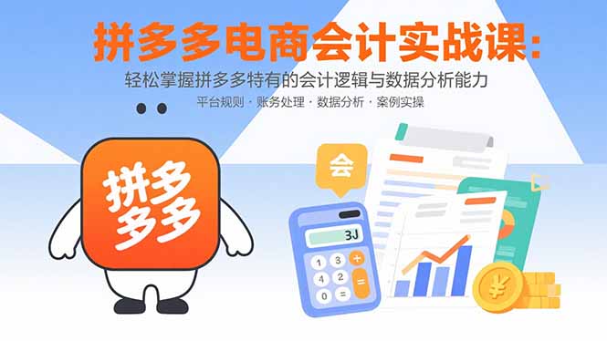 拼多多电商会计实战课：轻松掌握拼多多特有的会计逻辑与数据分析能力-迦哆网创社