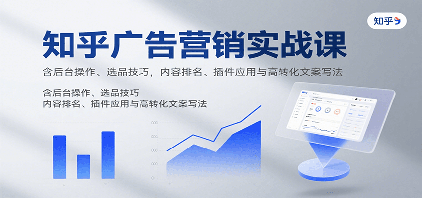 知乎广告营销实战课，含后台操作、选品技巧，内容排名、插件应用与高转化文案写法-迦哆网创社