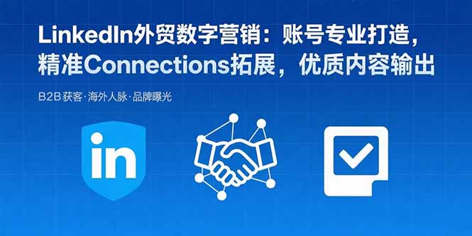 LinkedIn外贸数字营销：账号专业打造，精准Connections拓展，优质内容输出-迦哆网创社