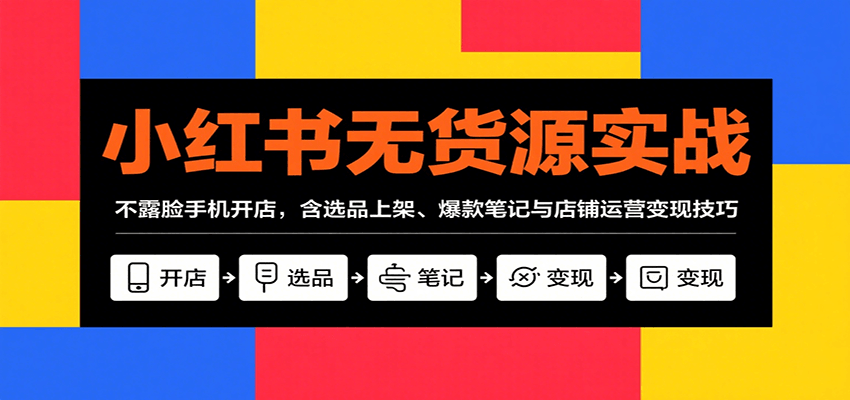 小红书无货源实战，不露脸手机开店，含选品上架、爆款笔记与店铺运营变现技巧-迦哆网创社