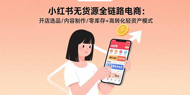 小红书无货源全链路电商：开店选品/内容制作/零库存+高转化轻资产模式-迦哆网创社