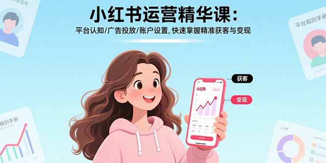 小红书运营精华课：平台认知/广告投放/账户设置,快速掌握精准获客与变现-迦哆网创社