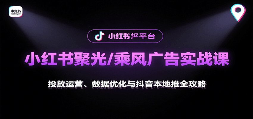 小红书聚光/乘风广告实战课:投放运营、数据优化与抖音本地推全攻略-迦哆网创社
