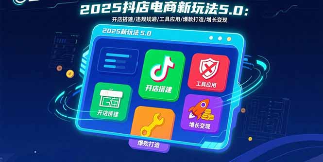 2025抖店电商新玩法5.0：开店搭建/违规规避/工具应用,快速掌握基础运营…-迦哆网创社