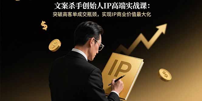 文案杀手创始人IP高端实战课：突破高客单成交瓶颈，实现IP商业价值最大化-迦哆网创社