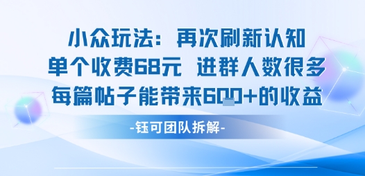 小众玩法再次刷新认知单个收费68米进群人数很多每篇帖子能带来6张的收益-迦哆网创社