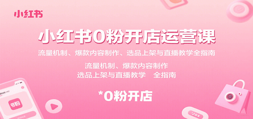 小红书0粉开店运营课：流量机制、爆款内容制作、选品上架与直播教学全指南-迦哆网创社