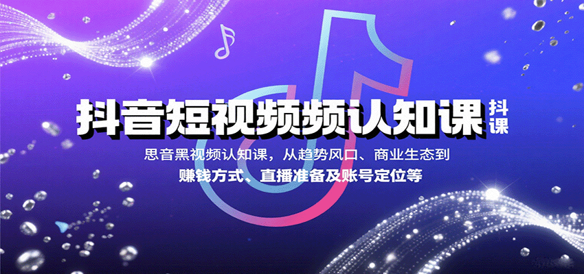 抖音短视频认知课,从趋势风口、商业生态到赚钱方式、直播准备及账号定位等-迦哆网创社