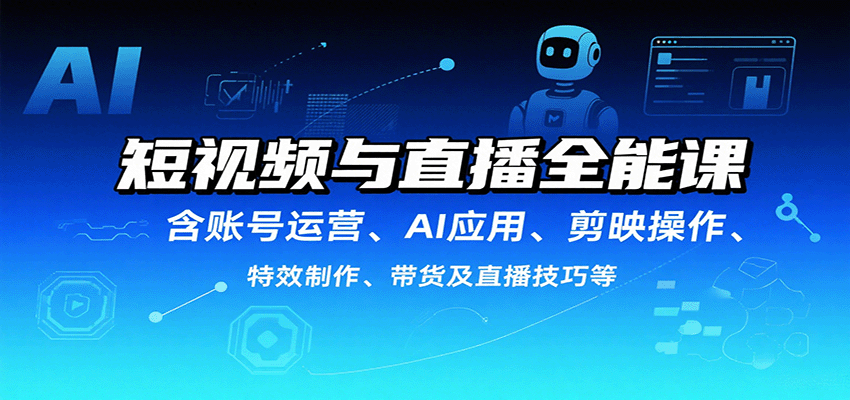 短视频与直播全能课,含账号运营、AI应用、剪映操作、特效制作、带货及直播技巧等-迦哆网创社