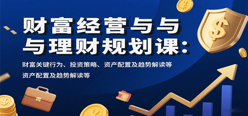 财富经营与理财规划课：财富关键行为、投资策略、资产配置及趋势解读等-迦哆网创社