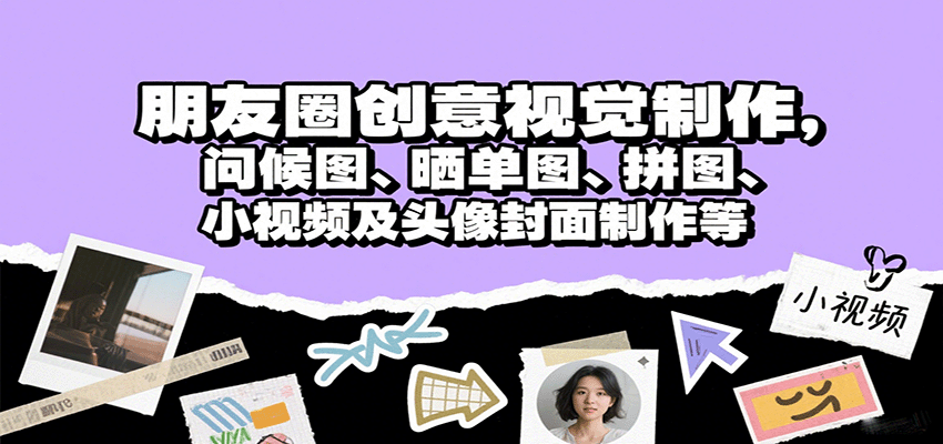 朋友圈创意视觉制作，问候图、晒单图、拼图、小视频及头像封面制作等-迦哆网创社