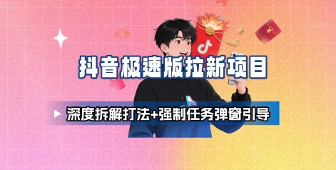 抖音极速版拉新项目_深度拆解打法+强制任务弹窗引导-迦哆网创社